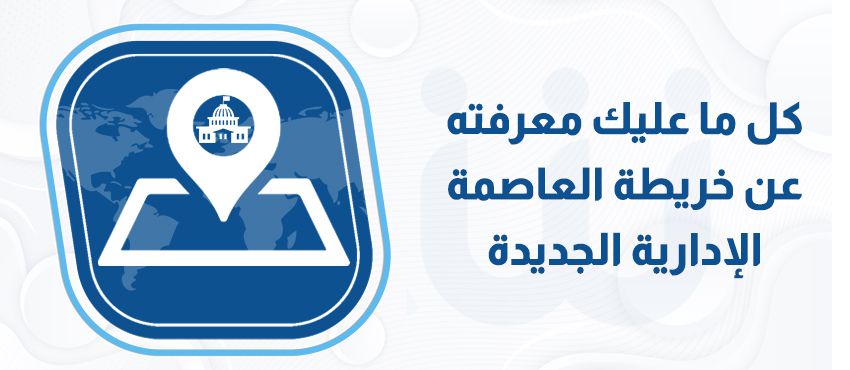 كل ما عليك معرفته عن خريطة العاصمة الإدارية الجديدة